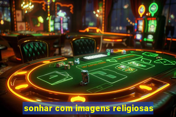 sonhar com imagens religiosas